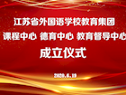 江苏省外国语学校教育集团成立三个中心 努力实现紧密型教育管理
